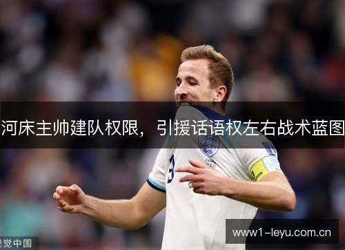 河床主帅建队权限,引援话语权左右战术蓝图 河床主帅建队权限,引援话语权左右战术蓝图